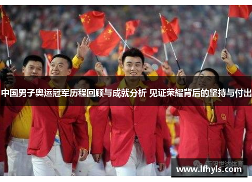 中国男子奥运冠军历程回顾与成就分析 见证荣耀背后的坚持与付出