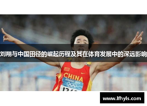 刘翔与中国田径的崛起历程及其在体育发展中的深远影响