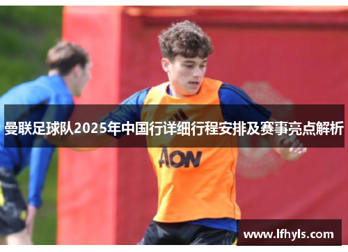 曼联足球队2025年中国行详细行程安排及赛事亮点解析
