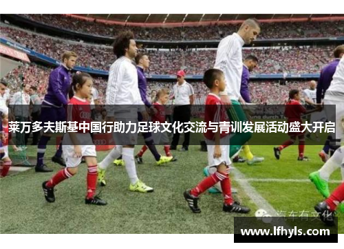莱万多夫斯基中国行助力足球文化交流与青训发展活动盛大开启