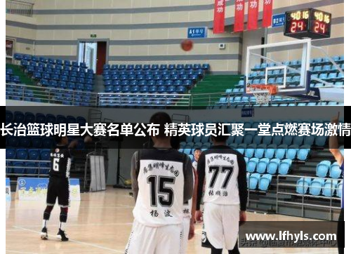 长治篮球明星大赛名单公布 精英球员汇聚一堂点燃赛场激情