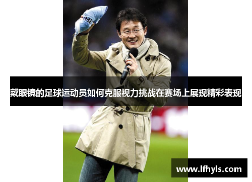 戴眼镜的足球运动员如何克服视力挑战在赛场上展现精彩表现