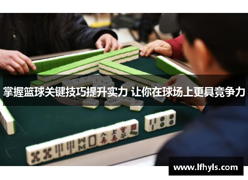 掌握篮球关键技巧提升实力 让你在球场上更具竞争力