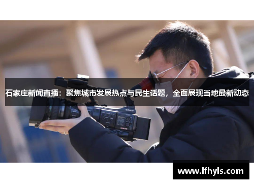 石家庄新闻直播：聚焦城市发展热点与民生话题，全面展现当地最新动态