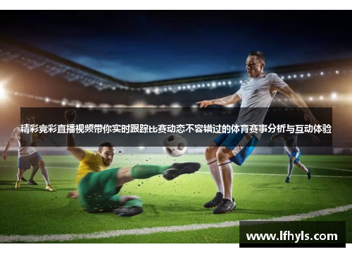 精彩竞彩直播视频带你实时跟踪比赛动态不容错过的体育赛事分析与互动体验