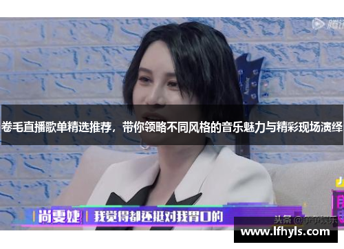 卷毛直播歌单精选推荐，带你领略不同风格的音乐魅力与精彩现场演绎