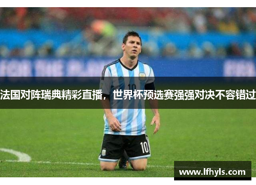 法国对阵瑞典精彩直播，世界杯预选赛强强对决不容错过