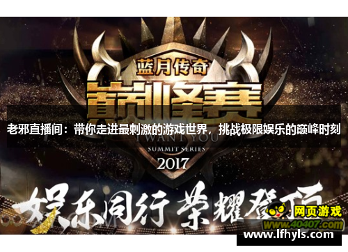 老邪直播间：带你走进最刺激的游戏世界，挑战极限娱乐的巅峰时刻