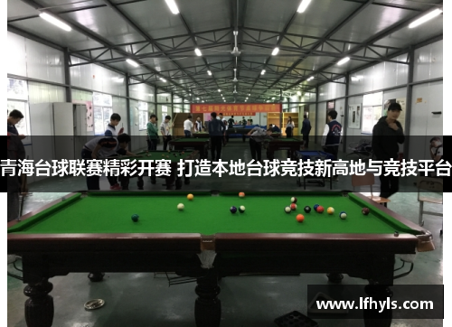 青海台球联赛精彩开赛 打造本地台球竞技新高地与竞技平台