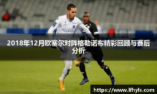 2018年12月欧塞尔对阵格勒诺布精彩回顾与赛后分析