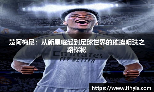 楚阿梅尼：从新星崛起到足球世界的璀璨明珠之路探秘