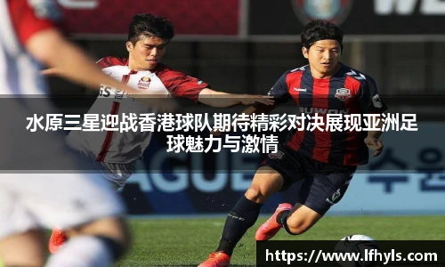 水原三星迎战香港球队期待精彩对决展现亚洲足球魅力与激情