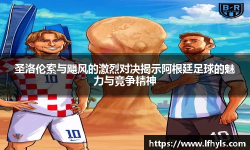 圣洛伦索与飓风的激烈对决揭示阿根廷足球的魅力与竞争精神